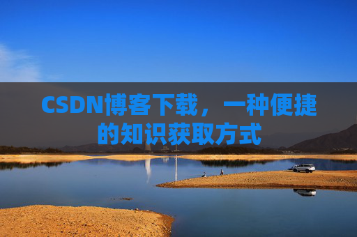 CSDN博客下载,一种便捷的知识获取方式